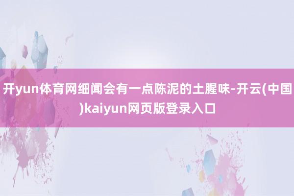 开yun体育网细闻会有一点陈泥的土腥味-开云(中国)kaiyun网页版登录入口