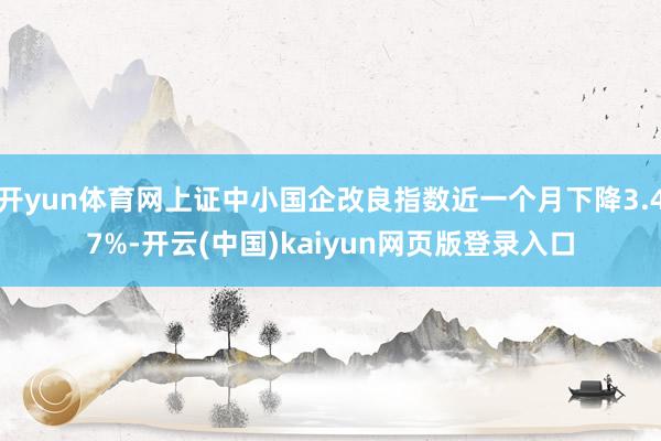 开yun体育网上证中小国企改良指数近一个月下降3.47%-开云(中国)kaiyun网页版登录入口