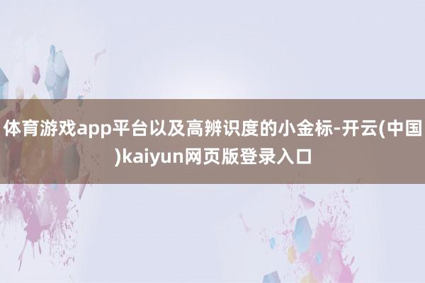 体育游戏app平台以及高辨识度的小金标-开云(中国)kaiyun网页版登录入口