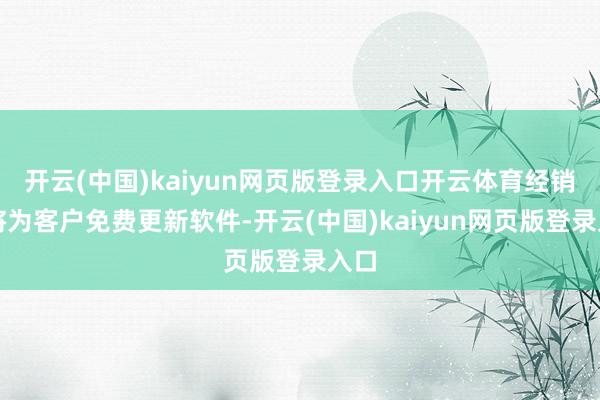 开云(中国)kaiyun网页版登录入口开云体育经销商将为客户免费更新软件-开云(中国)kaiyun网页版登录入口