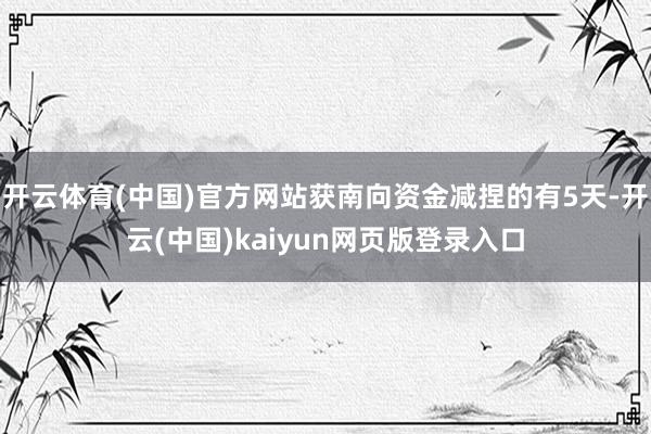 开云体育(中国)官方网站获南向资金减捏的有5天-开云(中国)kaiyun网页版登录入口