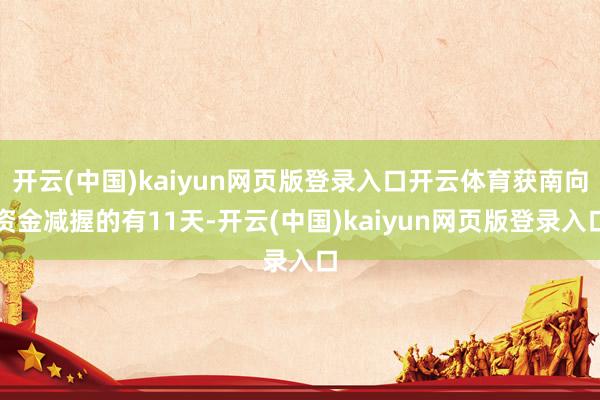 开云(中国)kaiyun网页版登录入口开云体育获南向资金减握的有11天-开云(中国)kaiyun网页版登录入口