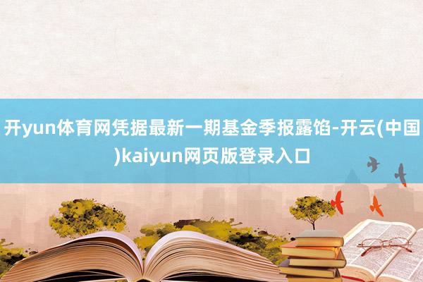 开yun体育网凭据最新一期基金季报露馅-开云(中国)kaiyun网页版登录入口
