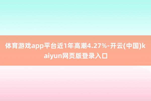 体育游戏app平台近1年高潮4.27%-开云(中国)kaiyun网页版登录入口