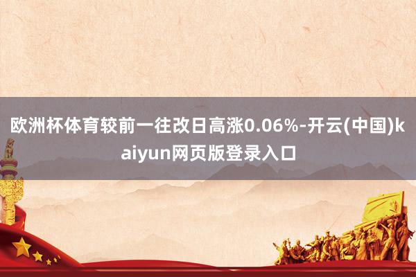 欧洲杯体育较前一往改日高涨0.06%-开云(中国)kaiyun网页版登录入口