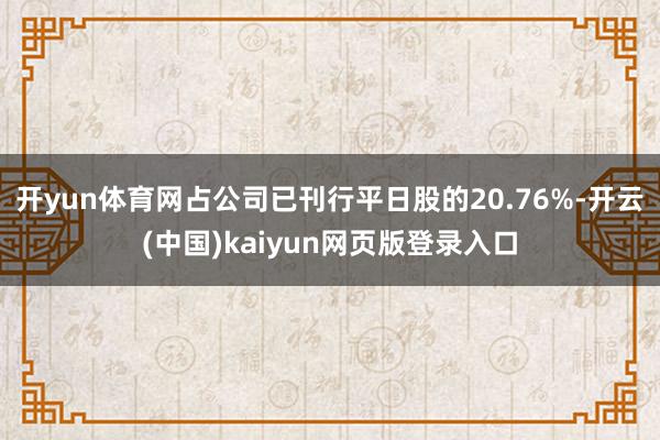 开yun体育网占公司已刊行平日股的20.76%-开云(中国)kaiyun网页版登录入口