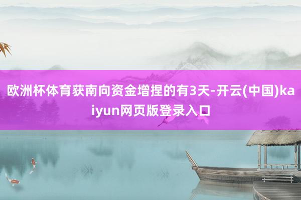 欧洲杯体育获南向资金增捏的有3天-开云(中国)kaiyun网页版登录入口