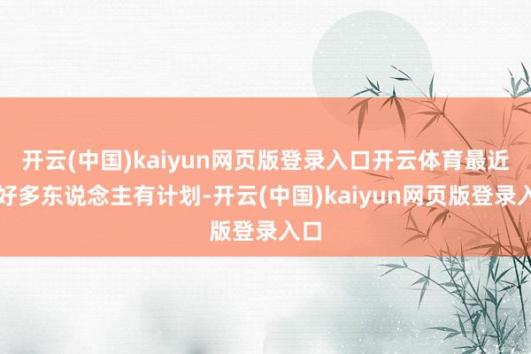 开云(中国)kaiyun网页版登录入口开云体育最近有好多东说念主有计划-开云(中国)kaiyun网页版登录入口