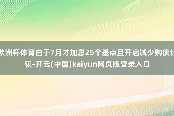 欧洲杯体育由于7月才加息25个基点且开启减少购债计较-开云(中国)kaiyun网页版登录入口