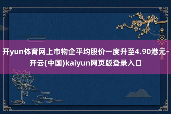 开yun体育网上市物企平均股价一度升至4.90港元-开云(中国)kaiyun网页版登录入口