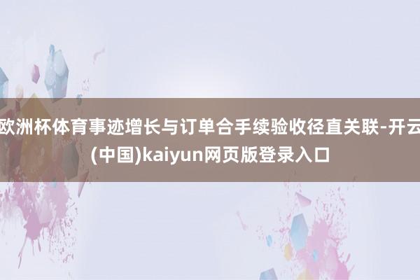 欧洲杯体育事迹增长与订单合手续验收径直关联-开云(中国)kaiyun网页版登录入口