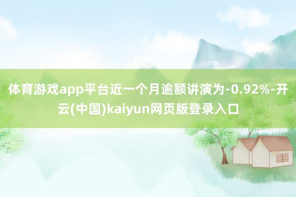体育游戏app平台近一个月逾额讲演为-0.92%-开云(中国)kaiyun网页版登录入口