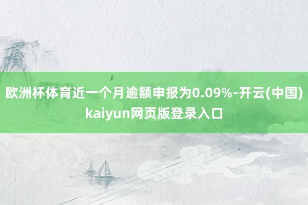 欧洲杯体育近一个月逾额申报为0.09%-开云(中国)kaiyun网页版登录入口