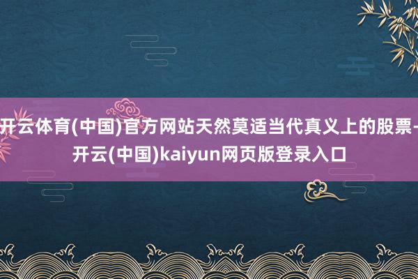开云体育(中国)官方网站天然莫适当代真义上的股票-开云(中国)kaiyun网页版登录入口