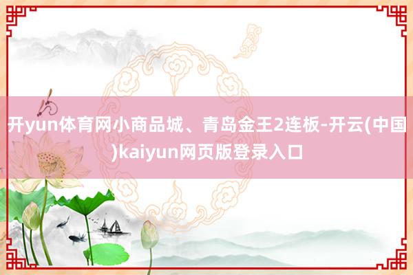 开yun体育网小商品城、青岛金王2连板-开云(中国)kaiyun网页版登录入口