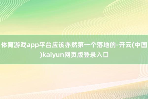 体育游戏app平台应该亦然第一个落地的-开云(中国)kaiyun网页版登录入口