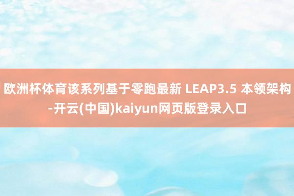欧洲杯体育该系列基于零跑最新 LEAP3.5 本领架构-开云(中国)kaiyun网页版登录入口