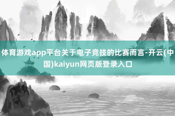 体育游戏app平台关于电子竞技的比赛而言-开云(中国)kaiyun网页版登录入口