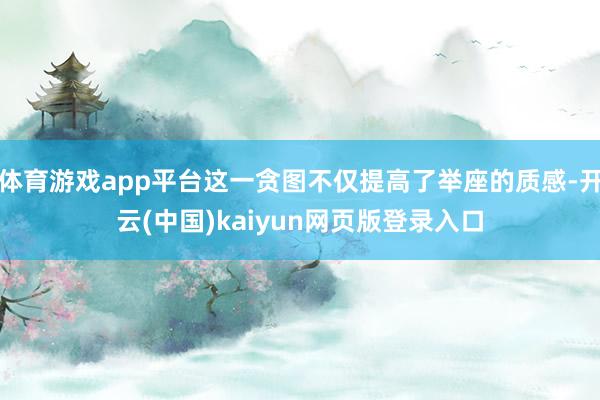 体育游戏app平台这一贪图不仅提高了举座的质感-开云(中国)kaiyun网页版登录入口