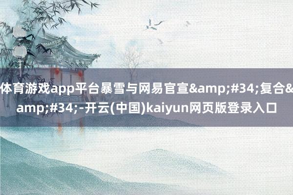 体育游戏app平台暴雪与网易官宣"复合"-开云(中国)kaiyun网页版登录入口