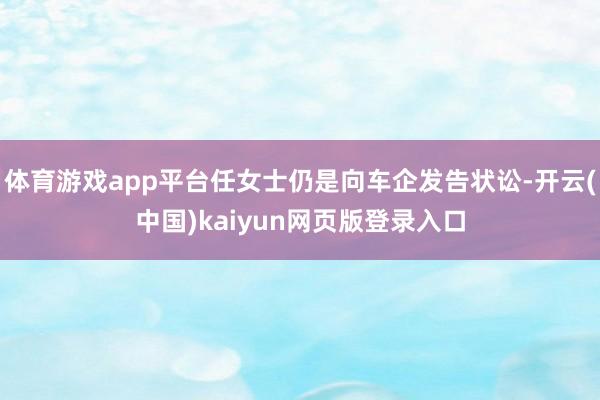 体育游戏app平台任女士仍是向车企发告状讼-开云(中国)kaiyun网页版登录入口