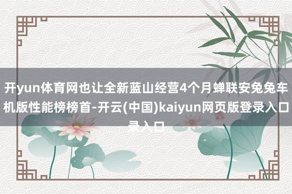 开yun体育网也让全新蓝山经营4个月蝉联安兔兔车机版性能榜榜首-开云(中国)kaiyun网页版登录入口