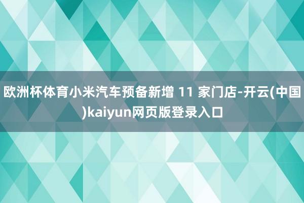 欧洲杯体育小米汽车预备新增 11 家门店-开云(中国)kaiyun网页版登录入口