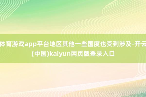 体育游戏app平台地区其他一些国度也受到涉及-开云(中国)kaiyun网页版登录入口
