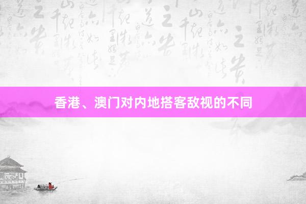 香港、澳门对内地搭客敌视的不同