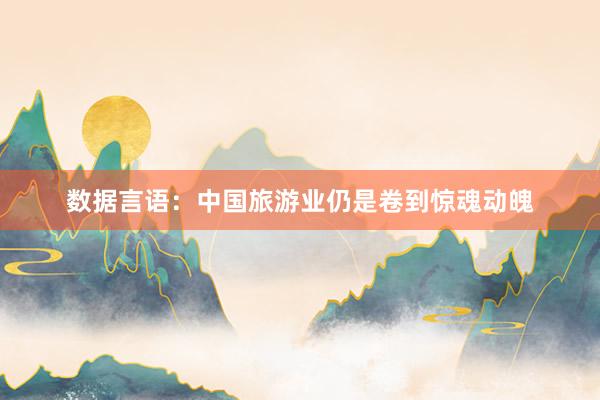 数据言语：中国旅游业仍是卷到惊魂动魄