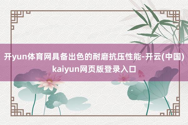 开yun体育网具备出色的耐磨抗压性能-开云(中国)kaiyun网页版登录入口