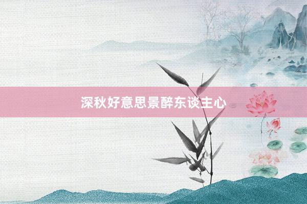 深秋好意思景醉东谈主心