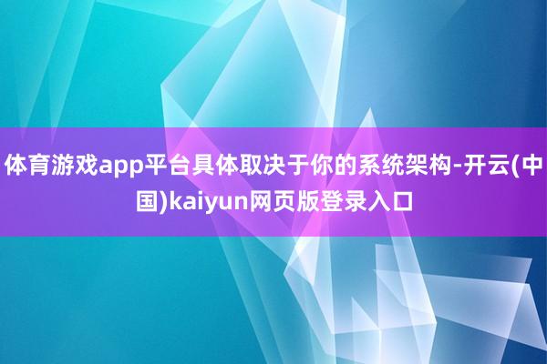 体育游戏app平台具体取决于你的系统架构-开云(中国)kaiyun网页版登录入口
