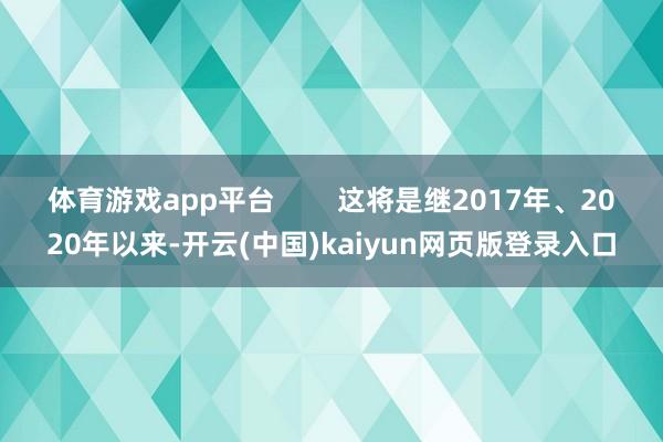 体育游戏app平台        这将是继2017年、2020年以来-开云(中国)kaiyun网页版登录入口