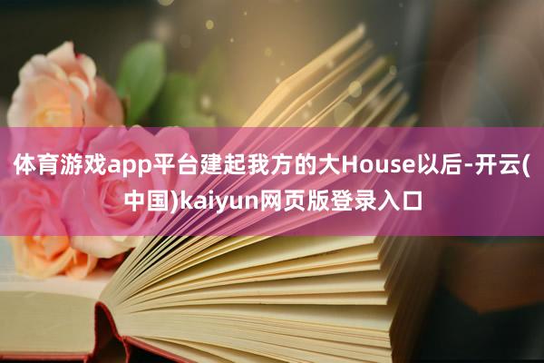 体育游戏app平台建起我方的大House以后-开云(中国)kaiyun网页版登录入口