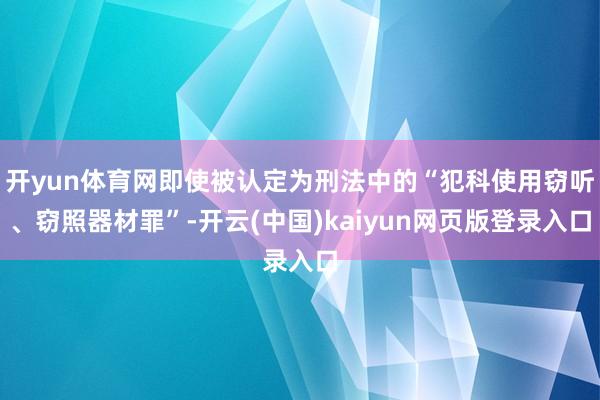 开yun体育网即使被认定为刑法中的“犯科使用窃听、窃照器材罪”-开云(中国)kaiyun网页版登录入口