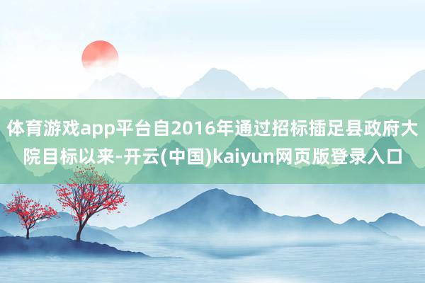 体育游戏app平台自2016年通过招标插足县政府大院目标以来-开云(中国)kaiyun网页版登录入口