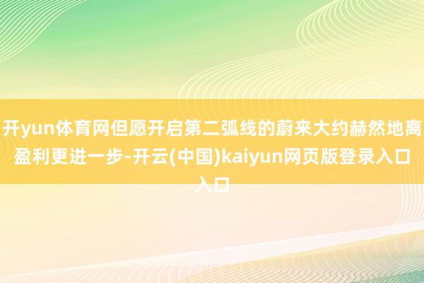开yun体育网但愿开启第二弧线的蔚来大约赫然地离盈利更进一步-开云(中国)kaiyun网页版登录入口
