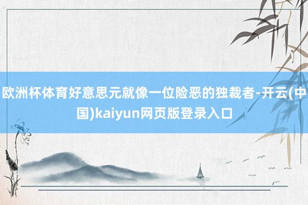 欧洲杯体育好意思元就像一位险恶的独裁者-开云(中国)kaiyun网页版登录入口