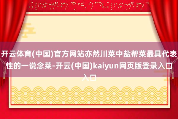 开云体育(中国)官方网站亦然川菜中盐帮菜最具代表性的一说念菜-开云(中国)kaiyun网页版登录入口