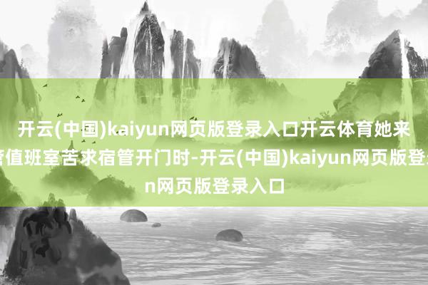 开云(中国)kaiyun网页版登录入口开云体育她来到宿管值班室苦求宿管开门时-开云(中国)kaiyun网页版登录入口
