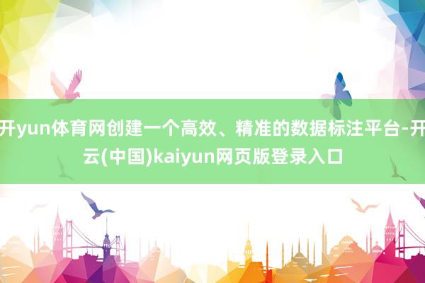 开yun体育网创建一个高效、精准的数据标注平台-开云(中国)kaiyun网页版登录入口