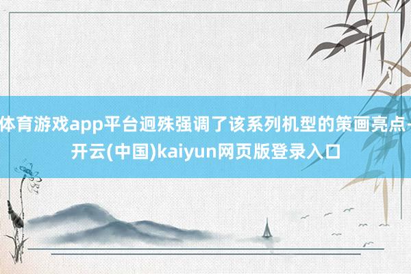 体育游戏app平台迥殊强调了该系列机型的策画亮点-开云(中国)kaiyun网页版登录入口