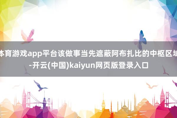 体育游戏app平台该做事当先遮蔽阿布扎比的中枢区域-开云(中国)kaiyun网页版登录入口
