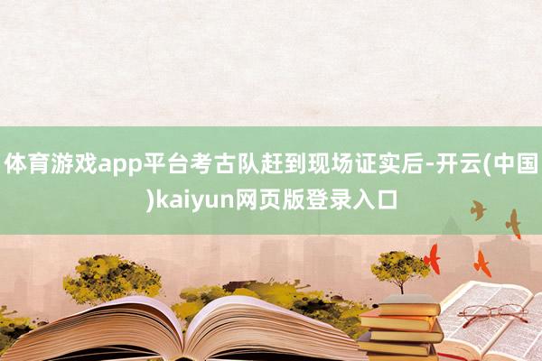 体育游戏app平台考古队赶到现场证实后-开云(中国)kaiyun网页版登录入口