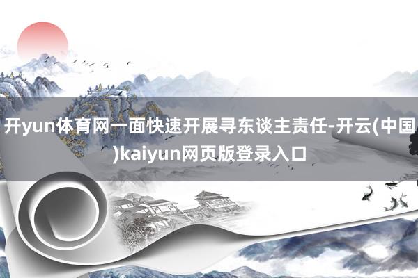 开yun体育网一面快速开展寻东谈主责任-开云(中国)kaiyun网页版登录入口