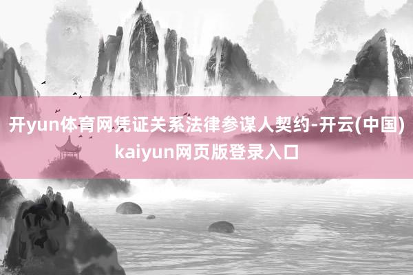 开yun体育网凭证关系法律参谋人契约-开云(中国)kaiyun网页版登录入口