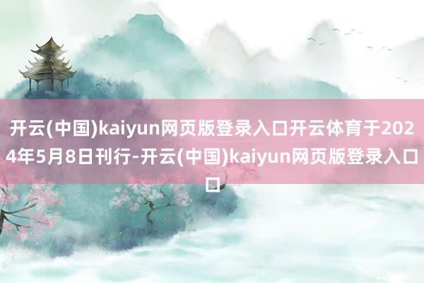开云(中国)kaiyun网页版登录入口开云体育于2024年5月8日刊行-开云(中国)kaiyun网页版登录入口