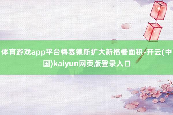 体育游戏app平台梅赛德斯扩大新格栅面积-开云(中国)kaiyun网页版登录入口