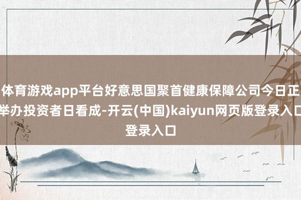 体育游戏app平台好意思国聚首健康保障公司今日正举办投资者日看成-开云(中国)kaiyun网页版登录入口
